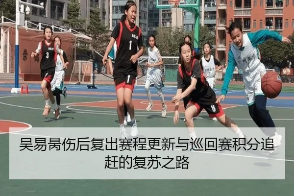 吴易昺伤后复出赛程更新与巡回赛积分追赶的复苏之路